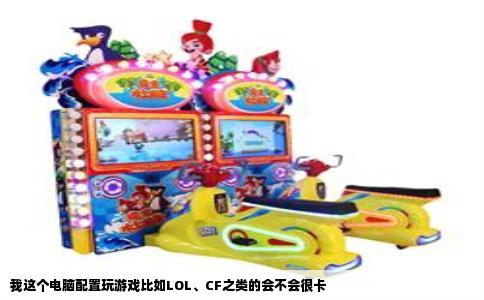 我这个电脑配置玩游戏比如LOL、CF之类的会不会很卡