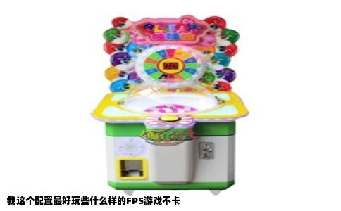 我这个配置最好玩些什么样的FPS游戏不卡