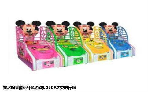 我这配置能玩什么游戏LOLCF之类的行吗
