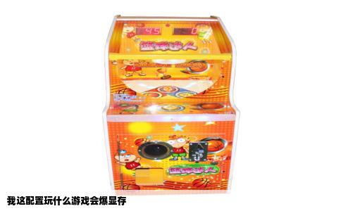 我这配置玩什么游戏会爆显存