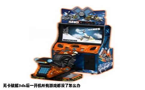 无卡破解3ds后一开机所有游戏都没了怎么办