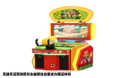 无牌无证驾驶摩托车被捉住会要求办理证件吗