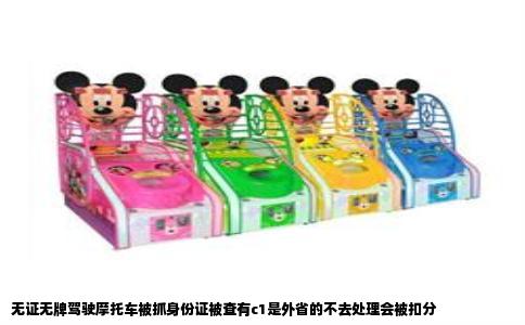 无证无牌驾驶摩托车被抓身份证被查有c1是外省的不去处理会被扣分