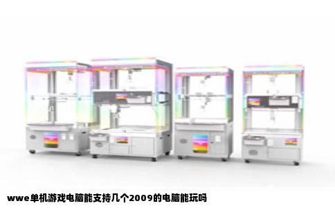 wwe单机游戏电脑能支持几个2009的电脑能玩吗