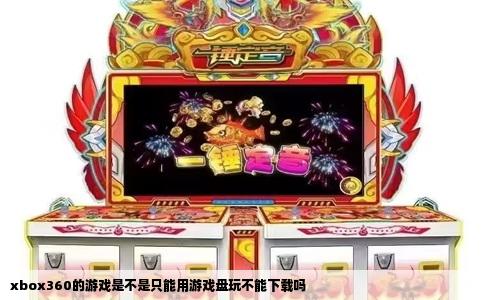 xbox360的游戏是不是只能用游戏盘玩不能下载吗
