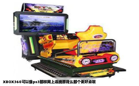 XBOX360可以像ps3那样网上连线游戏么那个更好点啊