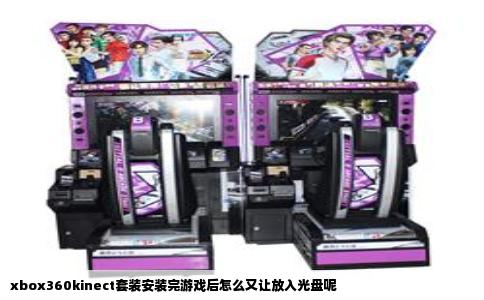 xbox360kinect套装安装完游戏后怎么又让放入光盘呢