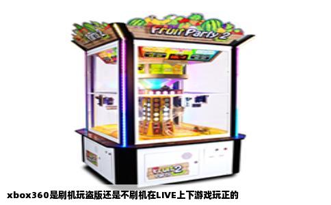 xbox360是刷机玩盗版还是不刷机在LIVE上下游戏玩正的