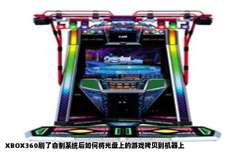 XBOX360刷了自制系统后如何将光盘上的游戏拷贝到机器上