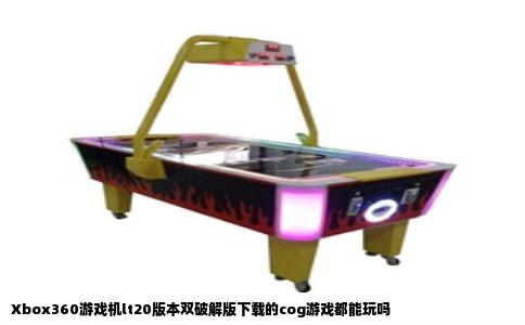 Xbox360游戏机lt20版本双破解版下载的cog游戏都能玩吗
