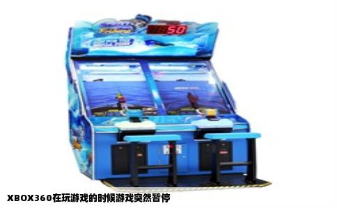 XBOX360在玩游戏的时候游戏突然暂停