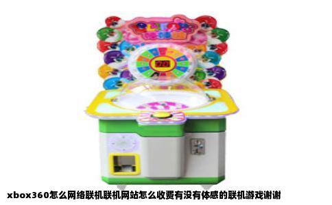 xbox360怎么网络联机联机网站怎么收费有没有体感的联机游戏谢谢