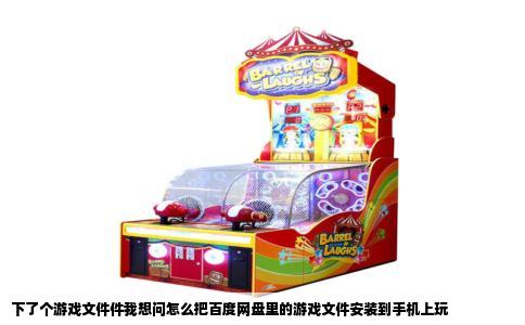 下了个游戏文件件我想问怎么把百度网盘里的游戏文件安装到手机上玩