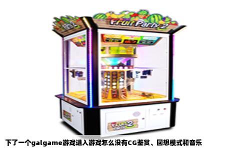下了一个galgame游戏进入游戏怎么没有CG鉴赏、回想模式和音乐