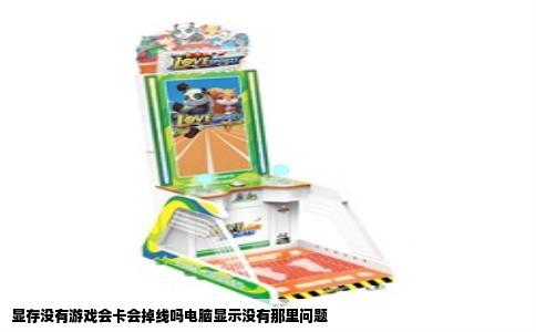 显存没有游戏会卡会掉线吗电脑显示没有那里问题