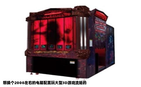 想换个2000左右的电脑配置玩大型3D游戏流畅的