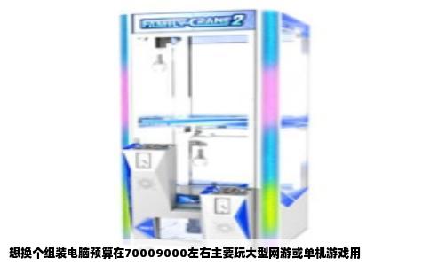 想换个组装电脑预算在70009000左右主要玩大型网游或单机游戏用