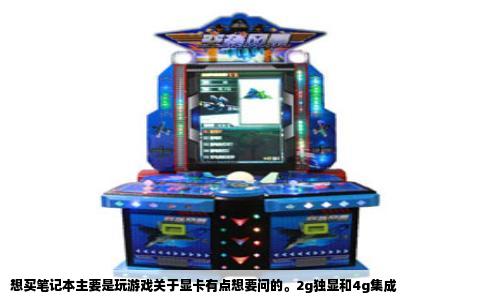 想买笔记本主要是玩游戏关于显卡有点想要问的。2g独显和4g集成