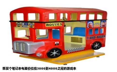 想买个笔记本电脑价位在3000到4000之间的游戏本