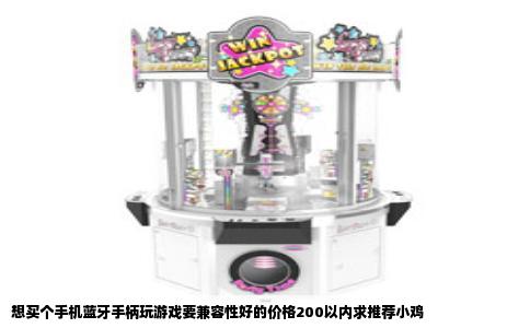 想买个手机蓝牙手柄玩游戏要兼容性好的价格200以内求推荐小鸡