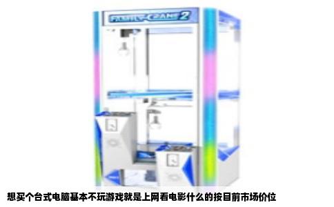 想买个台式电脑基本不玩游戏就是上网看电影什么的按目前市场价位