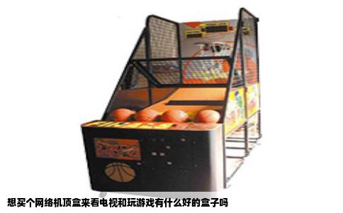 想买个网络机顶盒来看电视和玩游戏有什么好的盒子吗