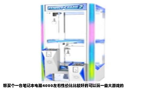 想买个一台笔记本电脑4000左右性价比比较好的可以玩一些大游戏的