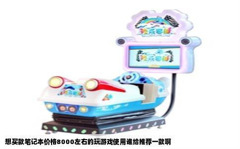 想买款笔记本价格8000左右的玩游戏使用谁给推荐一款啊