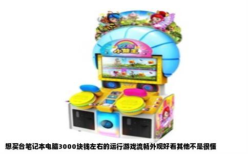 想买台笔记本电脑3000块钱左右的运行游戏流畅外观好看其他不是很懂