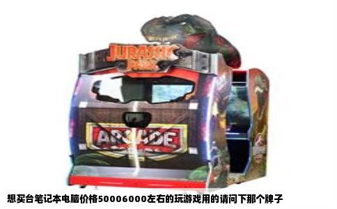想买台笔记本电脑价格50006000左右的玩游戏用的请问下那个牌子