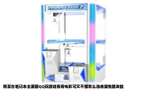 想买台笔记本主要聊QQ玩游戏看看电影可又不懂怎么选希望有朋友能