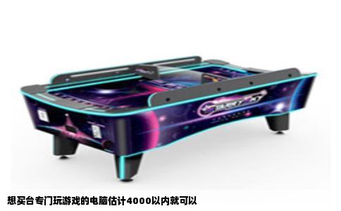 想买台专门玩游戏的电脑估计4000以内就可以