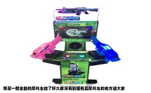 想买一部全新的摩托车找了好久都没看到哪有卖摩托车的地方请大家