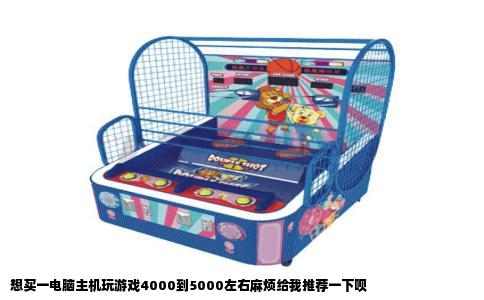 想买一电脑主机玩游戏4000到5000左右麻烦给我推荐一下呗