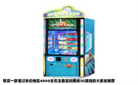 想买一款笔记本价格在4000左右主要是玩网络3D游戏的大家给推荐