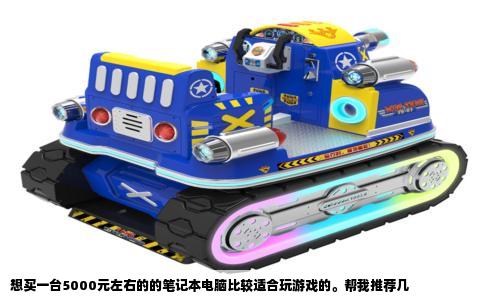 想买一台5000元左右的的笔记本电脑比较适合玩游戏的。帮我推荐几