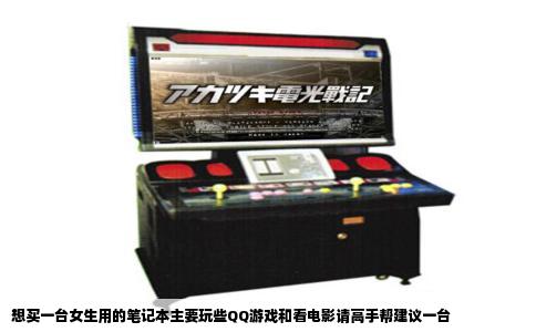 想买一台女生用的笔记本主要玩些QQ游戏和看电影请高手帮建议一台