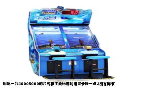 想配一台40005000的台式机主要玩游戏用显卡好一点大虾们帮忙