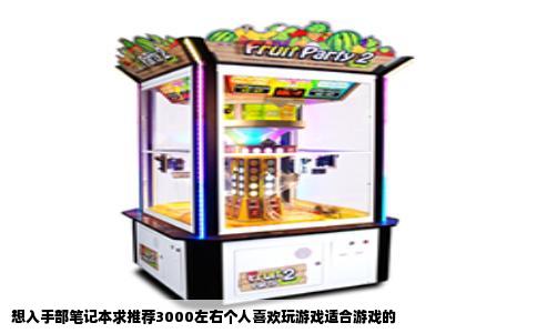 想入手部笔记本求推荐3000左右个人喜欢玩游戏适合游戏的