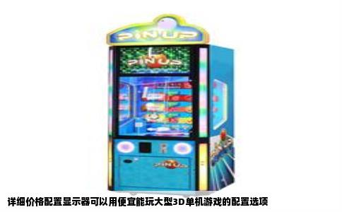 详细价格配置显示器可以用便宜能玩大型3D单机游戏的配置选项