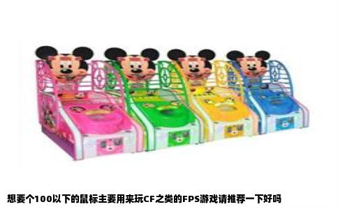 想要个100以下的鼠标主要用来玩CF之类的FPS游戏请推荐一下好吗