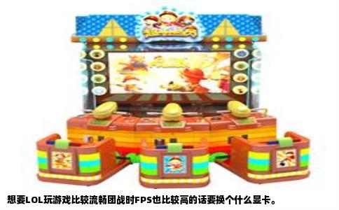 想要LOL玩游戏比较流畅团战时FPS也比较高的话要换个什么显卡。