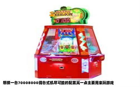 想攒一台70008000得台式机尽可能的配置高一点主要用来玩游戏