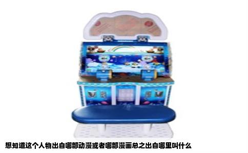 想知道这个人物出自哪部动漫或者哪部漫画总之出自哪里叫什么