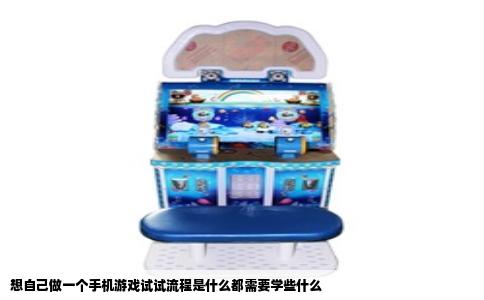 想自己做一个手机游戏试试流程是什么都需要学些什么