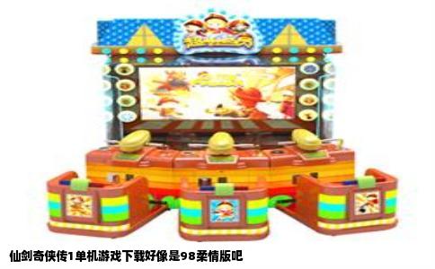 仙剑奇侠传1单机游戏下载好像是98柔情版吧