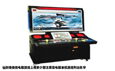 仙剑奇侠传电脑游戏上有多少部注意是电脑单机游戏列出名字