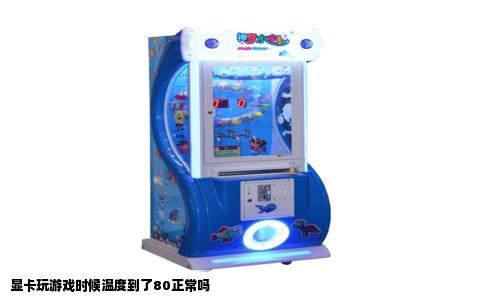 显卡玩游戏时候温度到了80正常吗