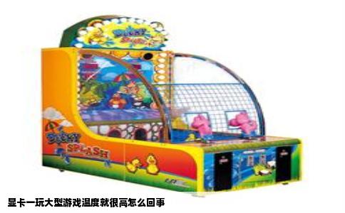 显卡一玩大型游戏温度就很高怎么回事