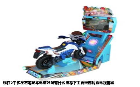 现在2千多左右笔记本电脑好吗有什么推荐下主要玩游戏看电视那些